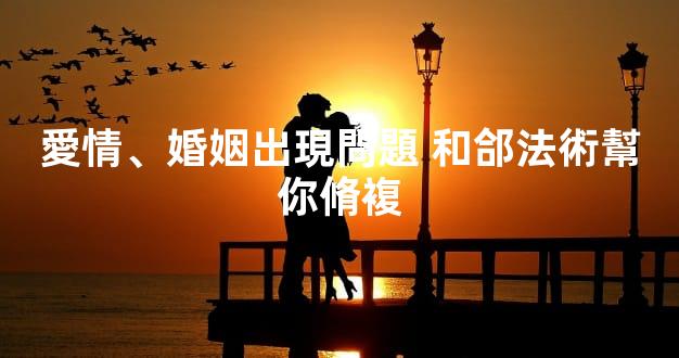 愛情、婚姻出現問題 和郃法術幫你脩複